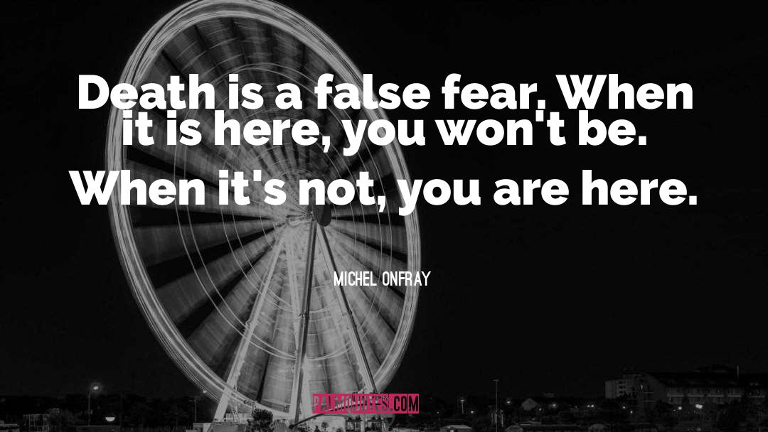 Michel Onfray Quotes: Death is a false fear.