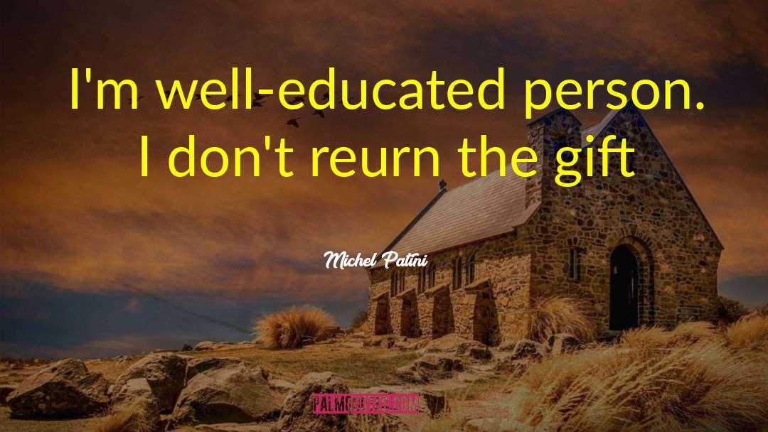 Michel Patini Quotes: I'm well-educated person. I don't