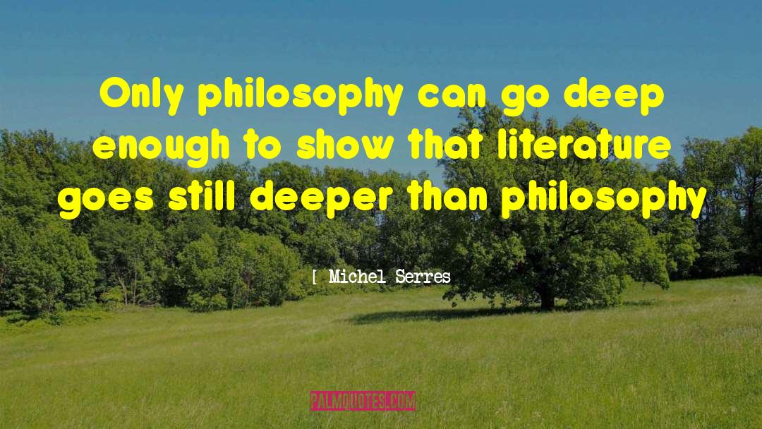 Michel Serres Quotes: Only philosophy can go deep