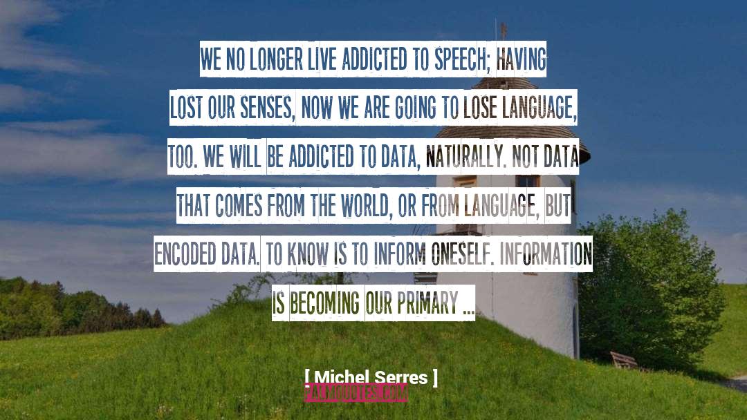 Michel Serres Quotes: We no longer live addicted