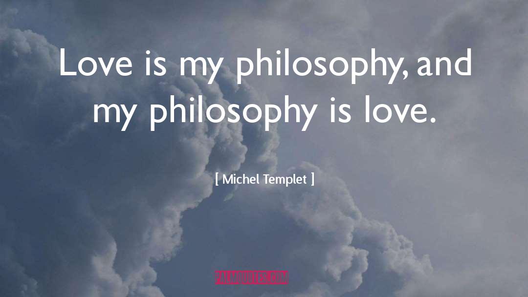 Michel Templet Quotes: Love is my philosophy, and