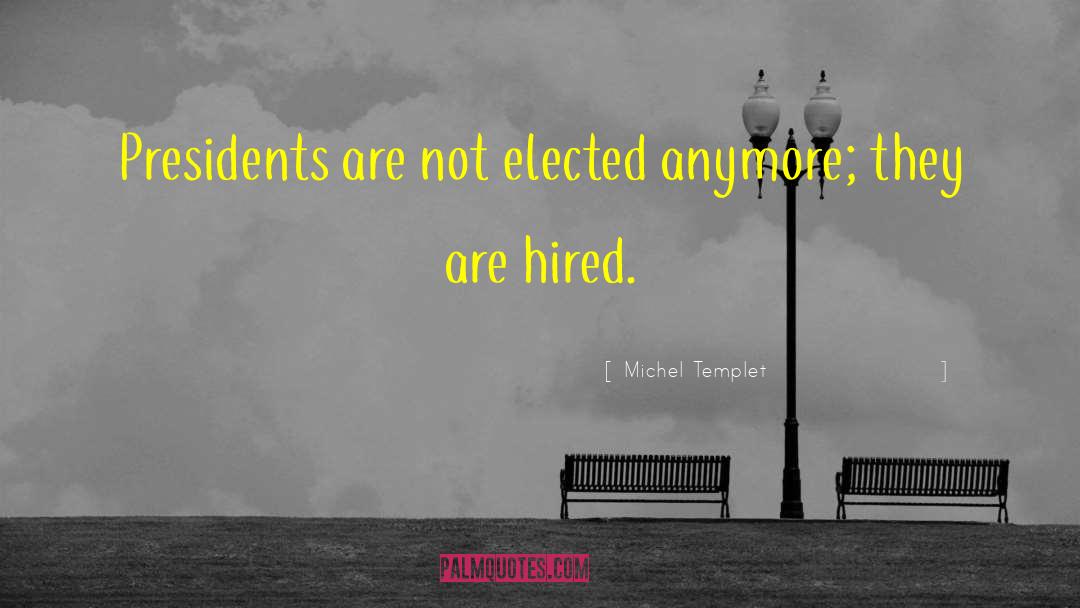 Michel Templet Quotes: Presidents are not elected anymore;