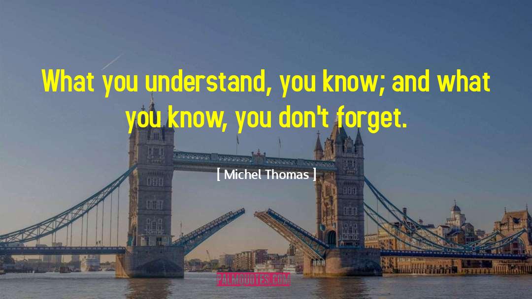 Michel Thomas Quotes: What you understand, you know;