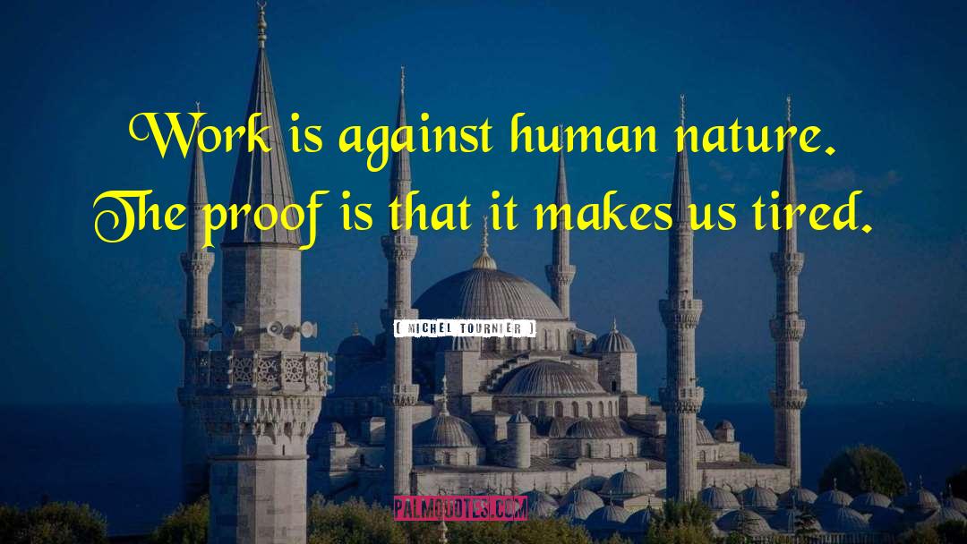 Michel Tournier Quotes: Work is against human nature.
