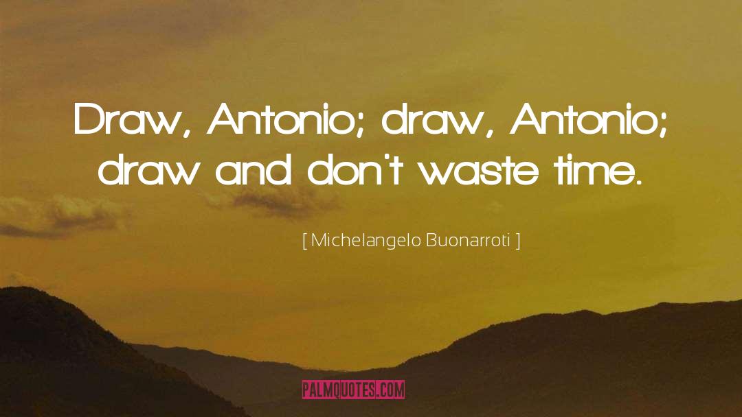 Michelangelo Buonarroti Quotes: Draw, Antonio; draw, Antonio; draw