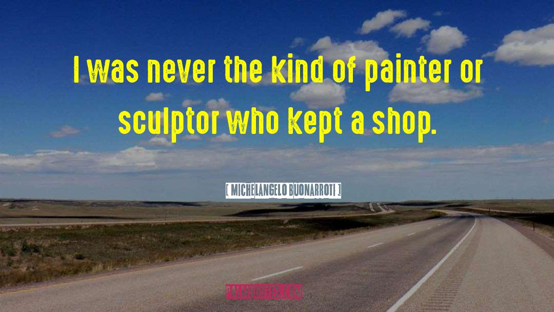 Michelangelo Buonarroti Quotes: I was never the kind