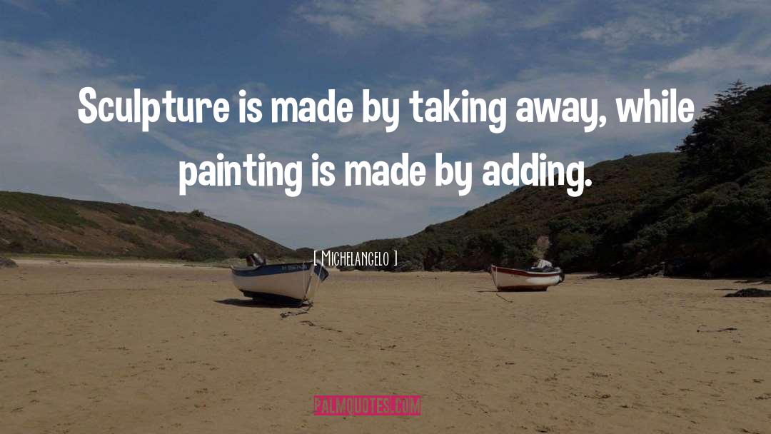 Michelangelo Quotes: Sculpture is made by taking