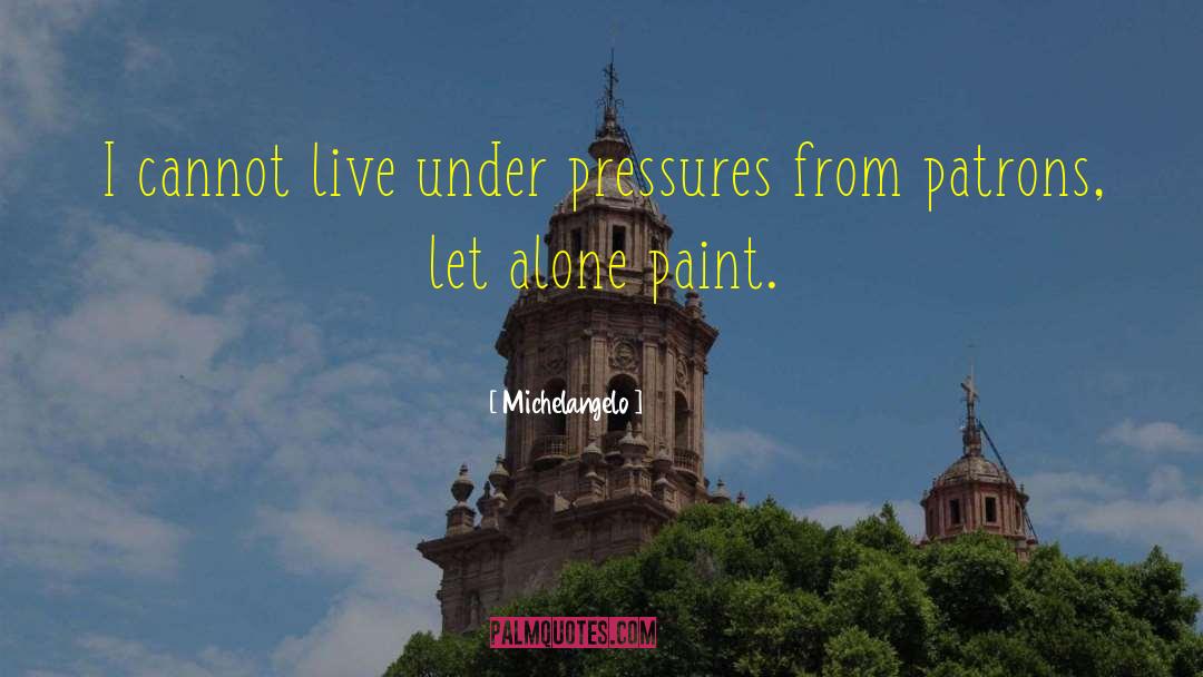 Michelangelo Quotes: I cannot live under pressures