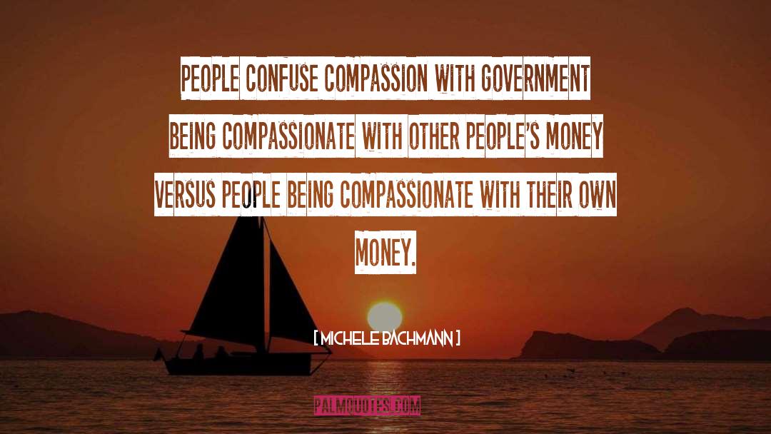 Michele Bachmann Quotes: People confuse compassion with government