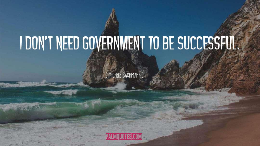 Michele Bachmann Quotes: I don't need government to