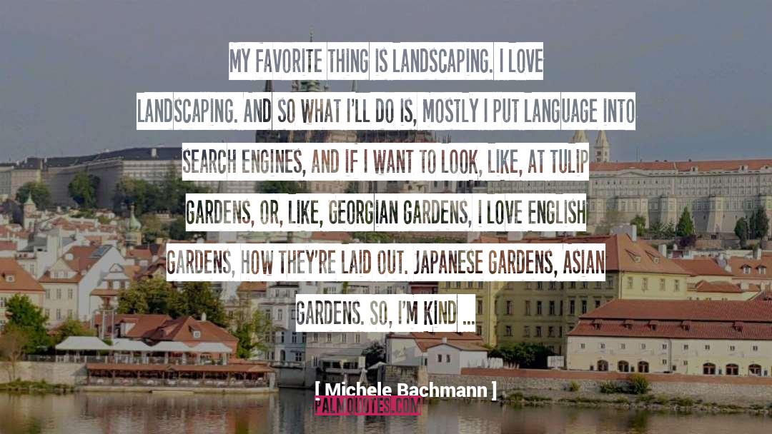 Michele Bachmann Quotes: My favorite thing is landscaping.