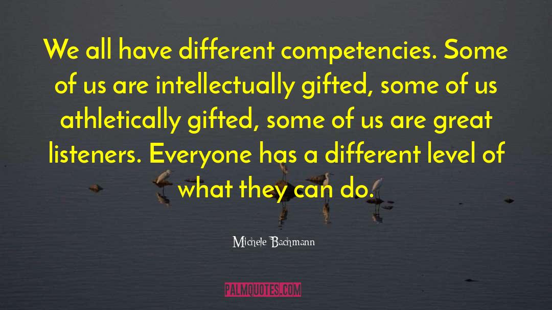 Michele Bachmann Quotes: We all have different competencies.