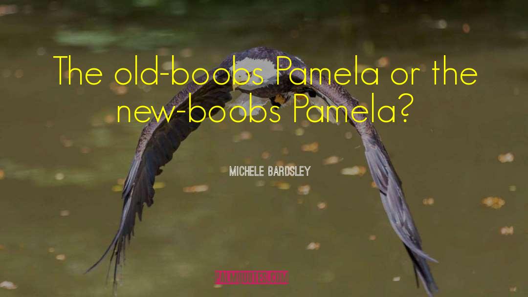 Michele Bardsley Quotes: The old-boobs Pamela or the
