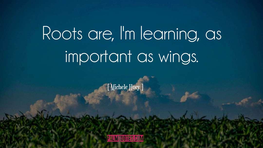 Michele Huey Quotes: Roots are, I'm learning, as