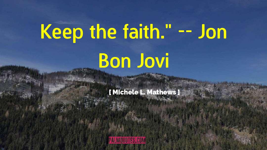 Michele L. Mathews Quotes: Keep the faith.