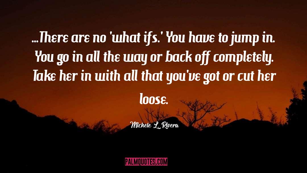 Michele L. Rivera Quotes: ...There are no 'what ifs.'