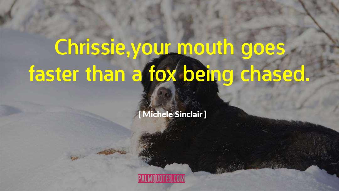 Michele Sinclair Quotes: Chrissie,your mouth goes faster than