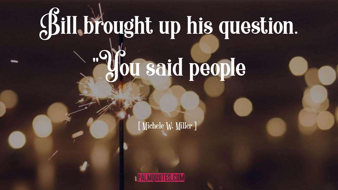 Michele W. Miller Quotes: Bill brought up his question.