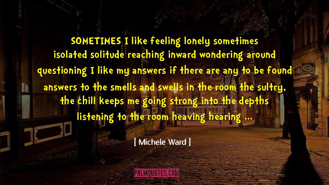 Michele Ward Quotes: SOMETIMES I like feeling lonely