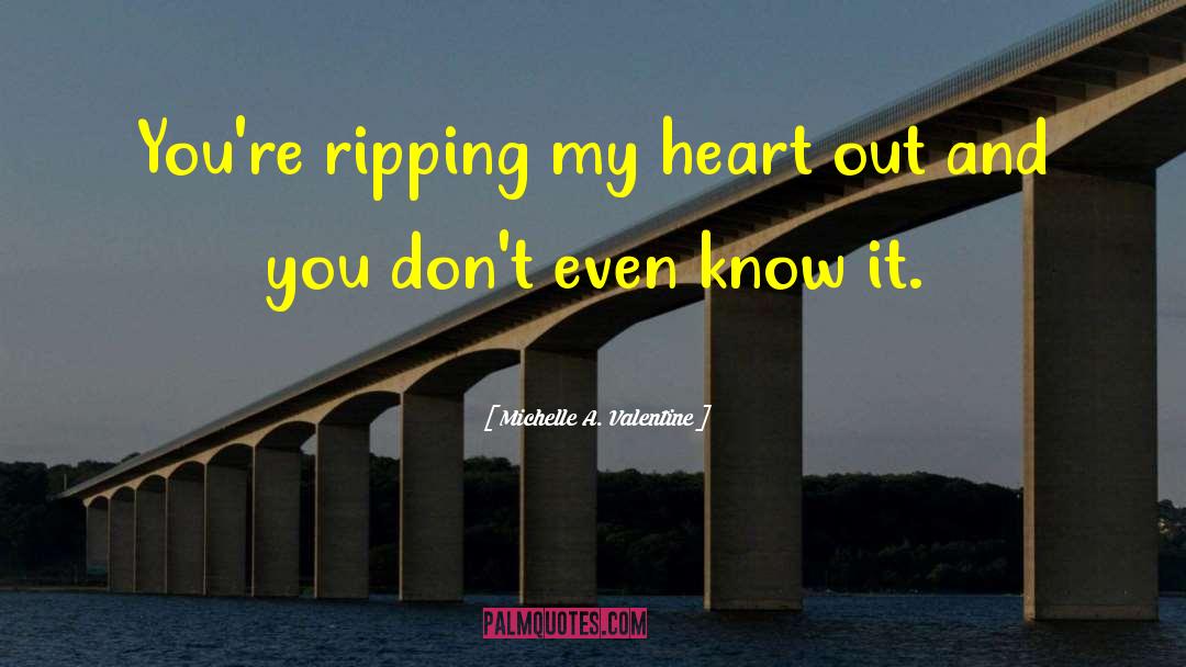 Michelle A. Valentine Quotes: You're ripping my heart out