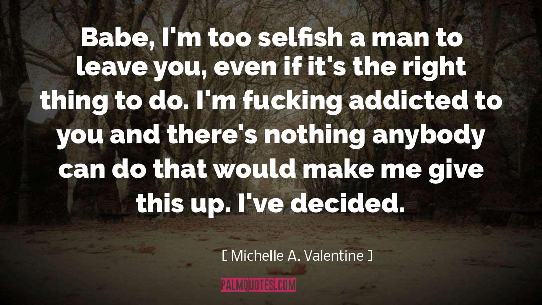 Michelle A. Valentine Quotes: Babe, I'm too selfish a