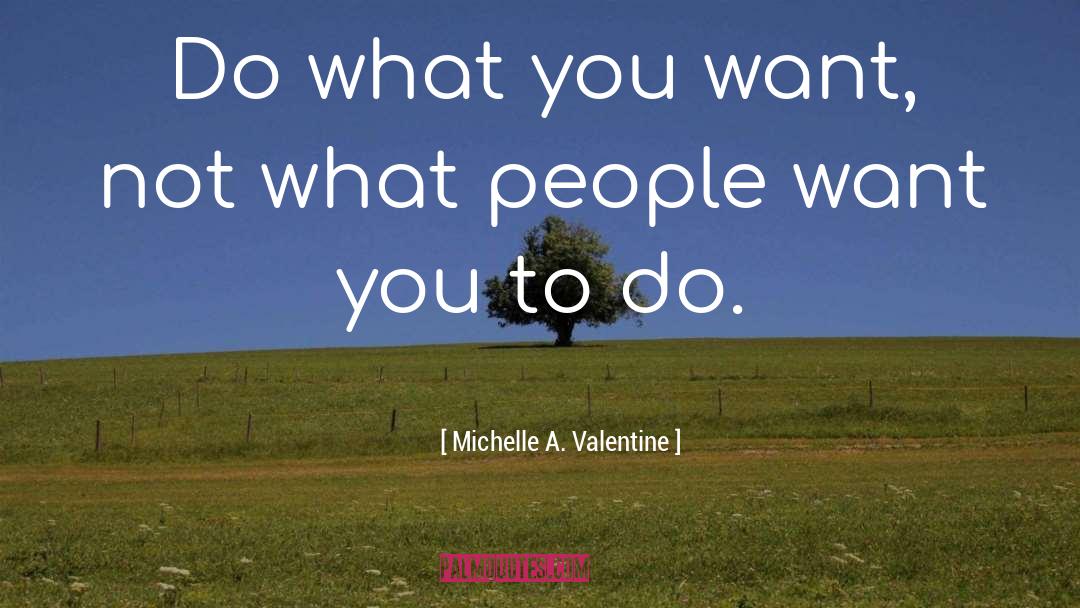 Michelle A. Valentine Quotes: Do what you want, not