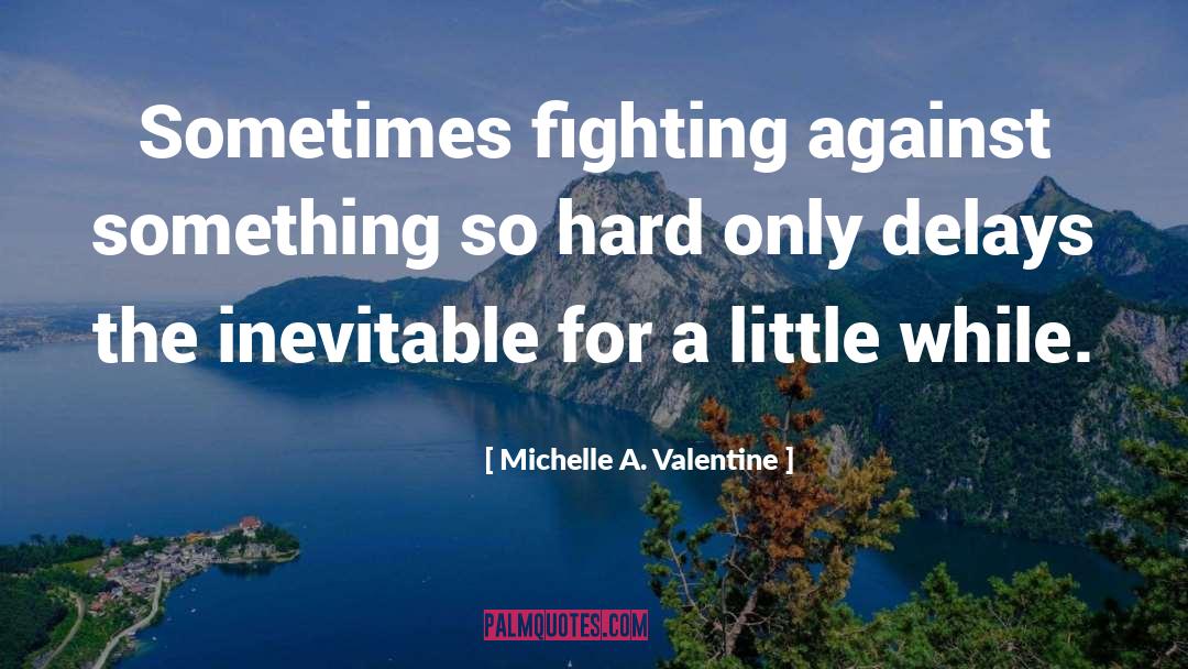 Michelle A. Valentine Quotes: Sometimes fighting against something so