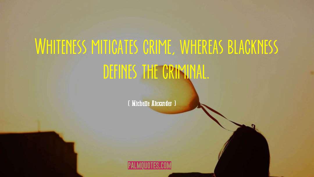 Michelle Alexander Quotes: Whiteness mitigates crime, whereas blackness