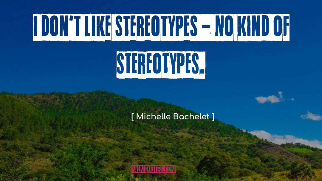 Michelle Bachelet Quotes: I don't like stereotypes -