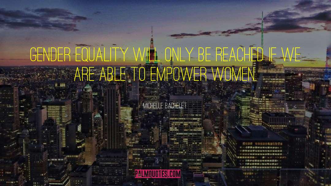 Michelle Bachelet Quotes: Gender equality will only be