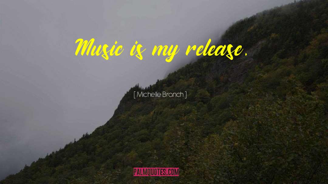 Michelle Branch Quotes: Music is my release.