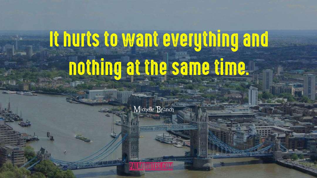 Michelle Branch Quotes: It hurts to want everything