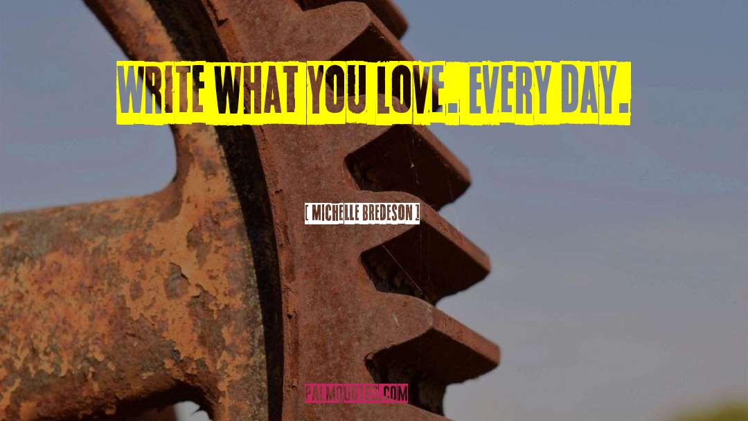 Michelle Bredeson Quotes: Write what you love. Every