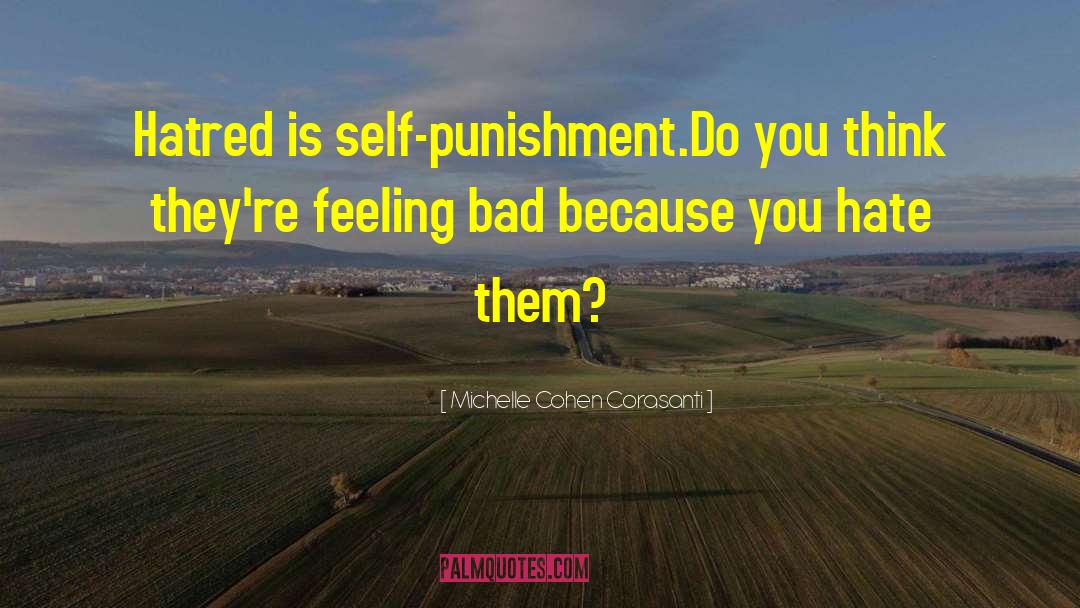 Michelle Cohen Corasanti Quotes: Hatred is self-punishment.Do you think