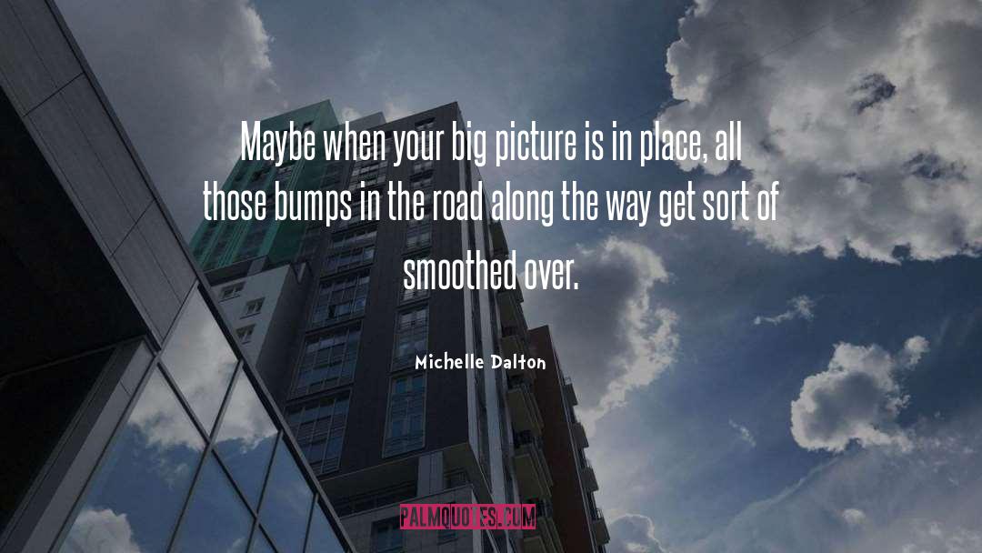 Michelle Dalton Quotes: Maybe when your big picture