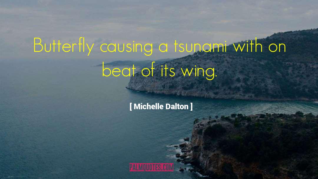 Michelle Dalton Quotes: Butterfly causing a tsunami with
