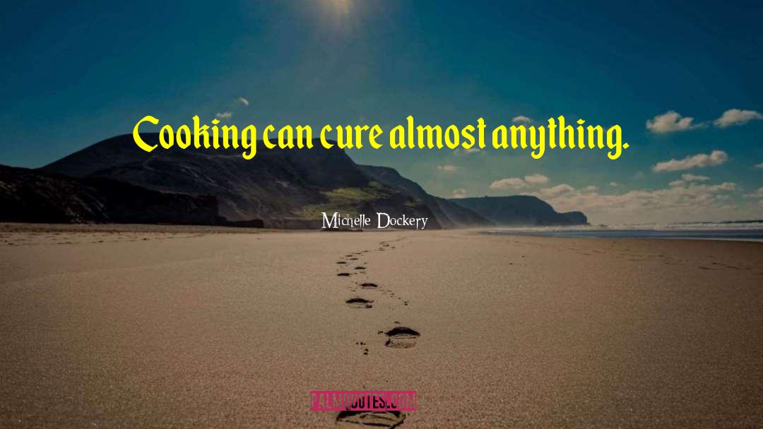 Michelle Dockery Quotes: Cooking can cure almost anything.