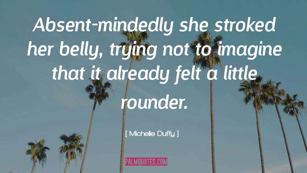 Michelle Duffy Quotes: Absent-mindedly she stroked her belly,