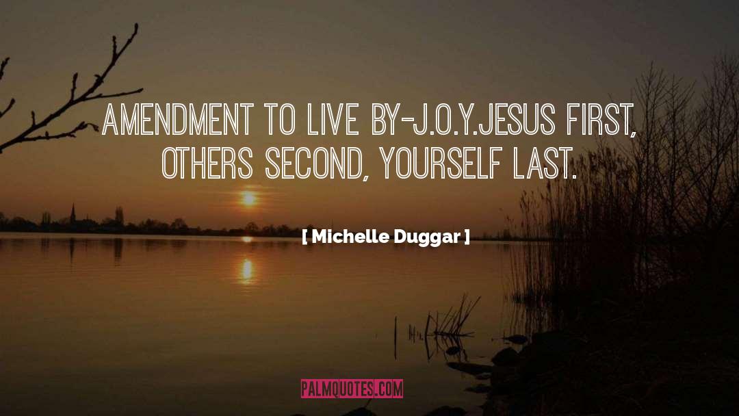 Michelle Duggar Quotes: Amendment to live by-<br>J.O.Y.<br>Jesus first,