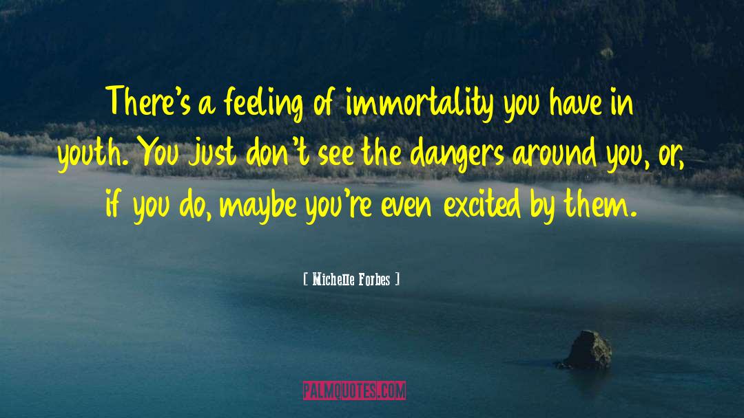 Michelle Forbes Quotes: There's a feeling of immortality