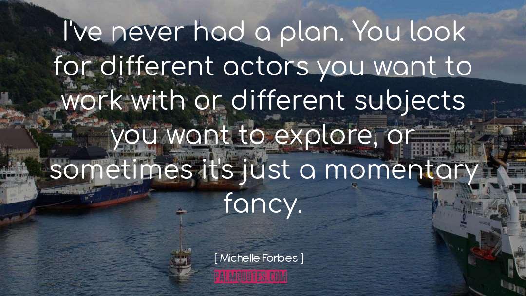 Michelle Forbes Quotes: I've never had a plan.