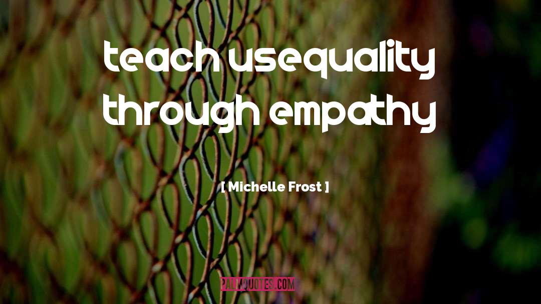 Michelle Frost Quotes: teach us<br />equality through empathy