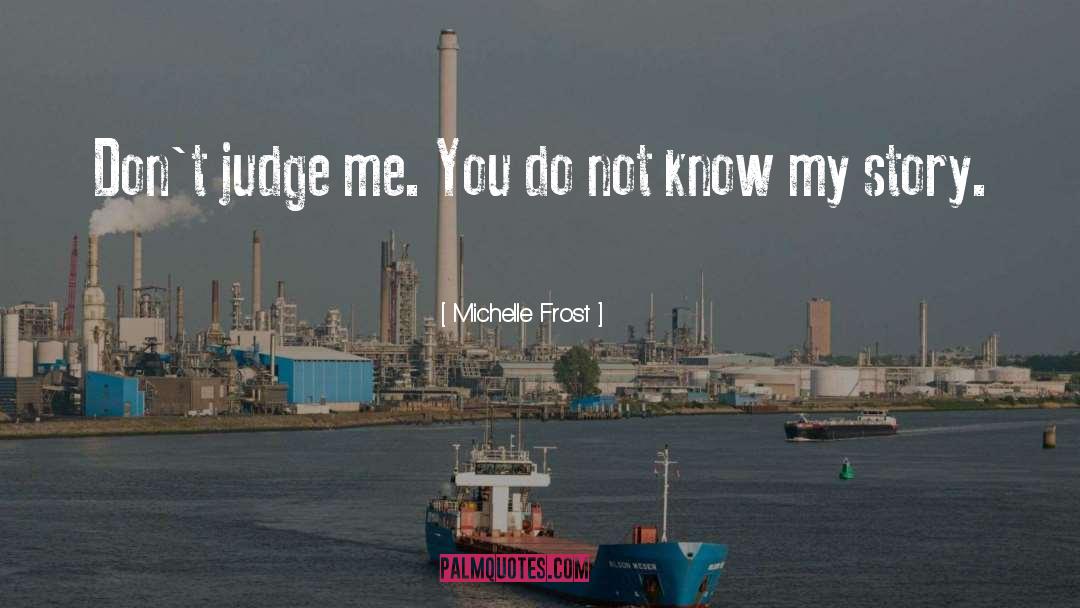 Michelle Frost Quotes: Don't judge me. You do