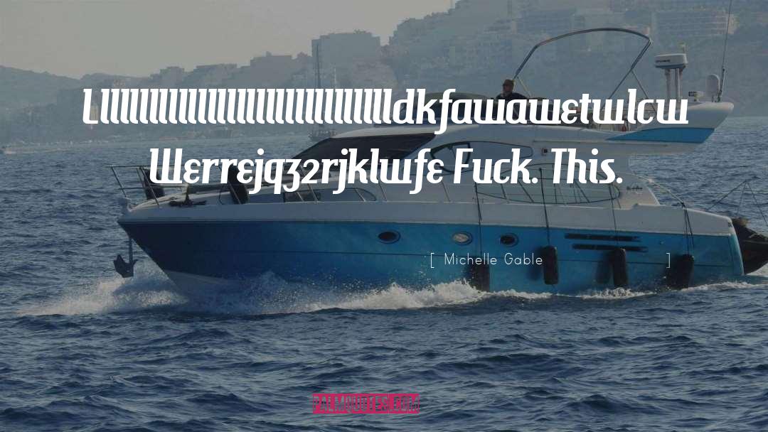 Michelle Gable Quotes: Llllllllllllllllllllllllllllllldkfawawetwlcw Werrejq32rjklwfe Fuck. This.