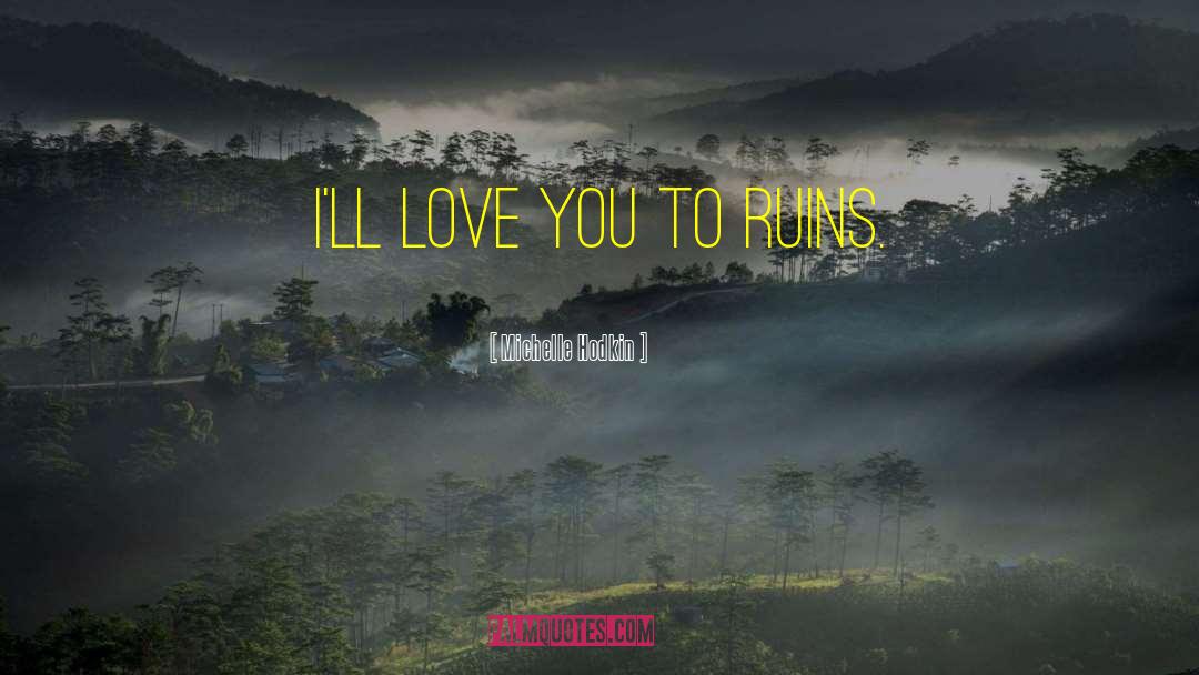 Michelle Hodkin Quotes: I'll love you to ruins.