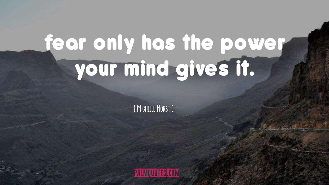 Michelle Horst Quotes: fear only has the power