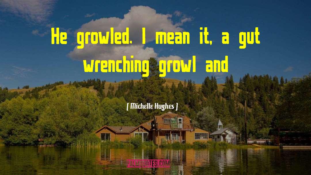 Michelle Hughes Quotes: He growled. I mean it,