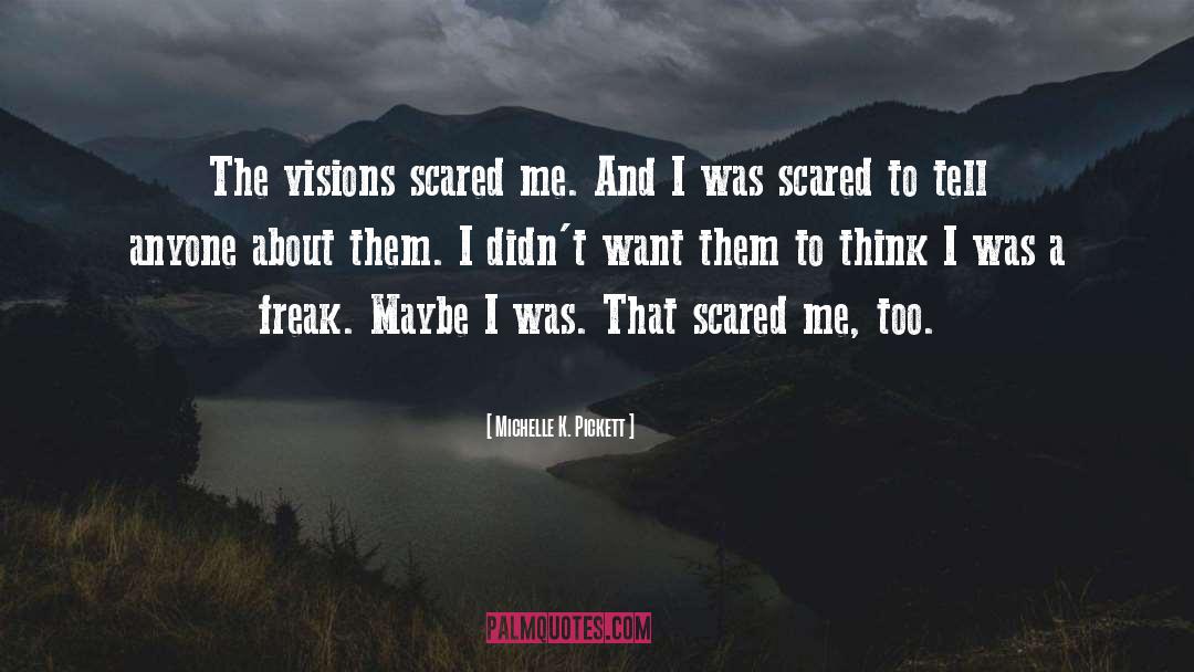 Michelle K. Pickett Quotes: The visions scared me. And