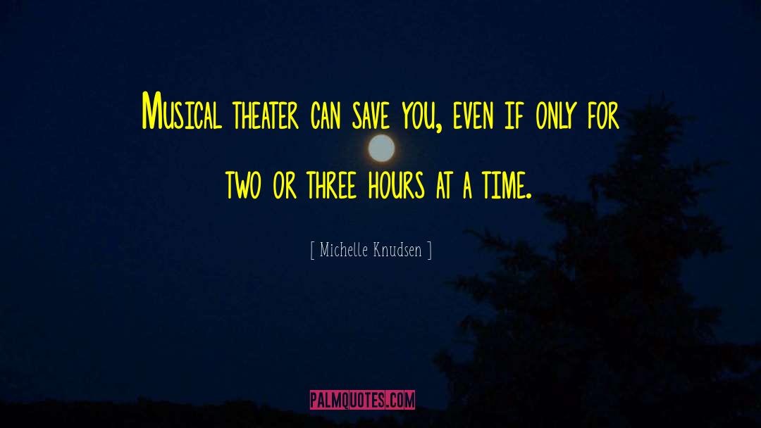 Michelle Knudsen Quotes: Musical theater can save you,