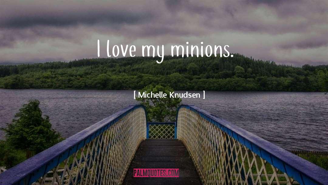 Michelle Knudsen Quotes: I love my minions.